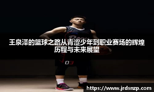 王泉泽的篮球之路从青涩少年到职业赛场的辉煌历程与未来展望