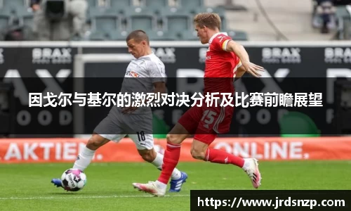 因戈尔与基尔的激烈对决分析及比赛前瞻展望